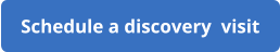Schedule a discovery  visit