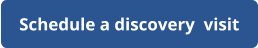 Schedule a discovery  visit